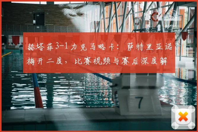赫塔菲3-1力克马略卡：萨特里亚诺梅开二度，比赛视频与赛后深度解析