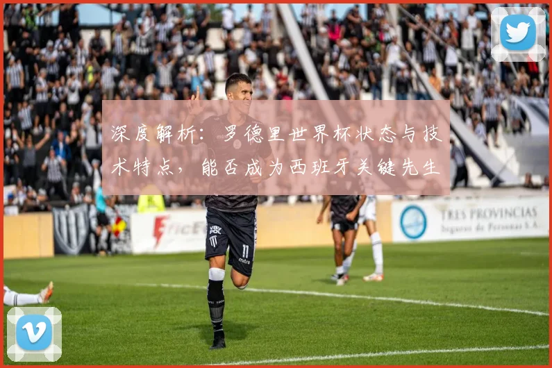 深度解析：罗德里世界杯状态与技术特点，能否成为西班牙关键先生？