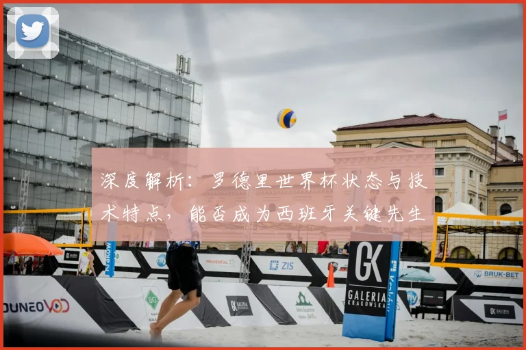 深度解析:罗德里世界杯状态与技术特点,能否成为西班牙关键先生?